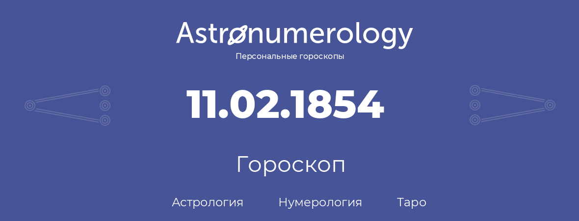 гороскоп астрологии, нумерологии и таро по дню рождения 11.02.1854 (11 февраля 1854, года)