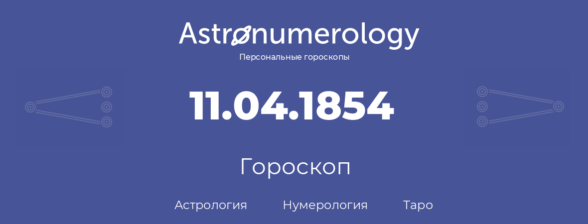 гороскоп астрологии, нумерологии и таро по дню рождения 11.04.1854 (11 апреля 1854, года)