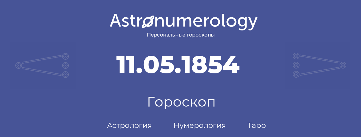 гороскоп астрологии, нумерологии и таро по дню рождения 11.05.1854 (11 мая 1854, года)