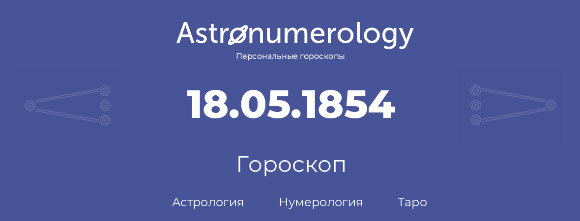 гороскоп астрологии, нумерологии и таро по дню рождения 18.05.1854 (18 мая 1854, года)
