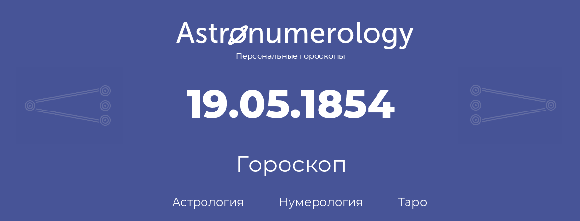 гороскоп астрологии, нумерологии и таро по дню рождения 19.05.1854 (19 мая 1854, года)