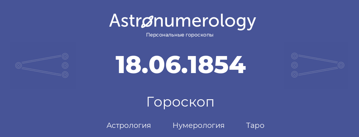 гороскоп астрологии, нумерологии и таро по дню рождения 18.06.1854 (18 июня 1854, года)