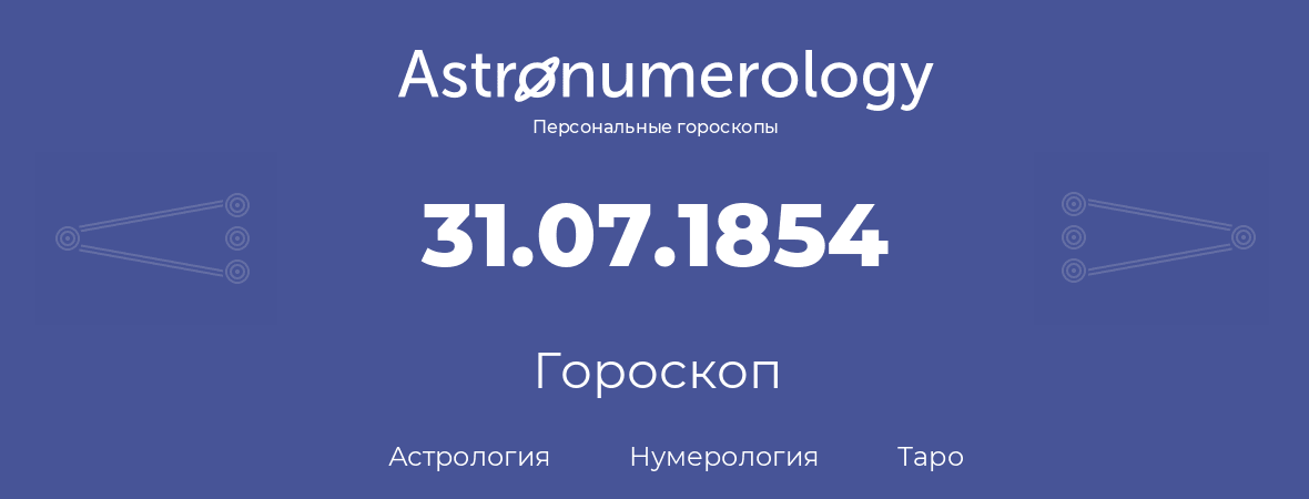 гороскоп астрологии, нумерологии и таро по дню рождения 31.07.1854 (31 июля 1854, года)