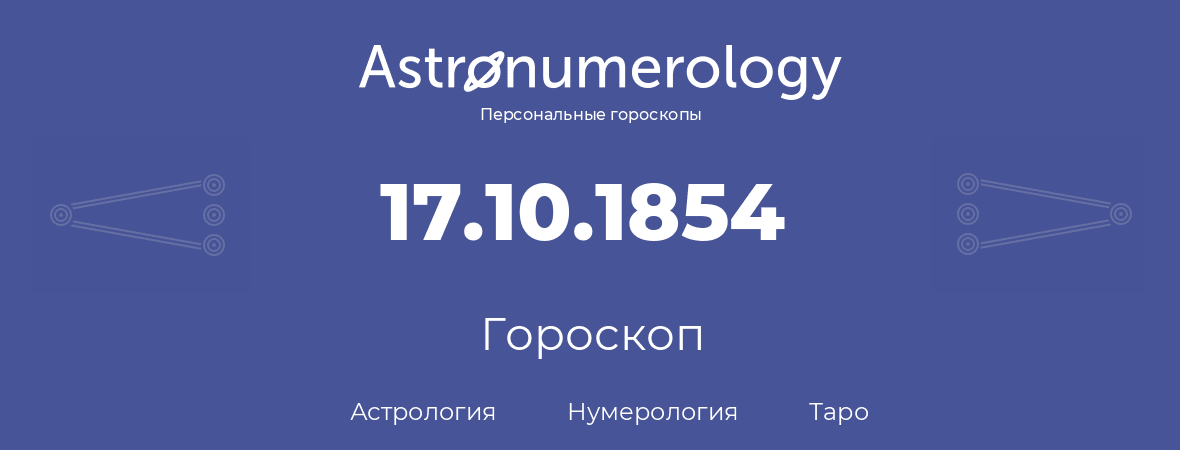 гороскоп астрологии, нумерологии и таро по дню рождения 17.10.1854 (17 октября 1854, года)