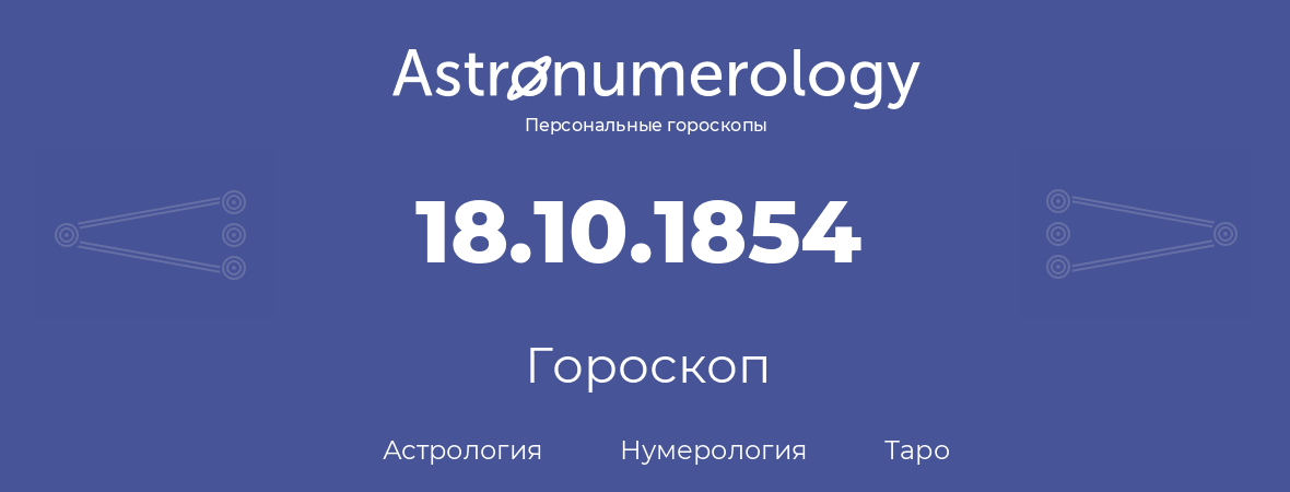 гороскоп астрологии, нумерологии и таро по дню рождения 18.10.1854 (18 октября 1854, года)
