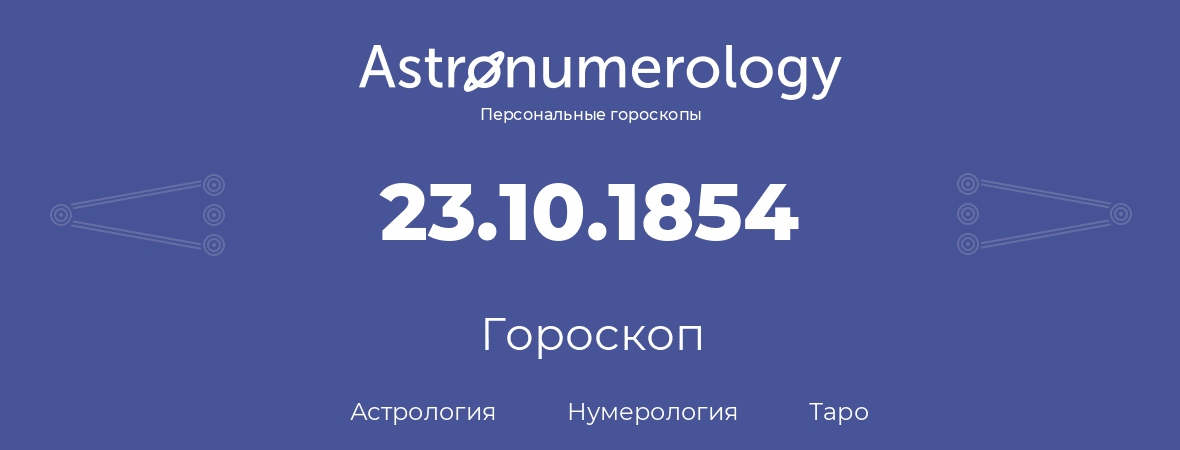 гороскоп астрологии, нумерологии и таро по дню рождения 23.10.1854 (23 октября 1854, года)
