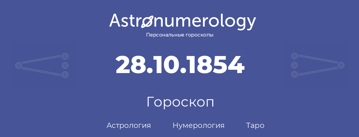 гороскоп астрологии, нумерологии и таро по дню рождения 28.10.1854 (28 октября 1854, года)