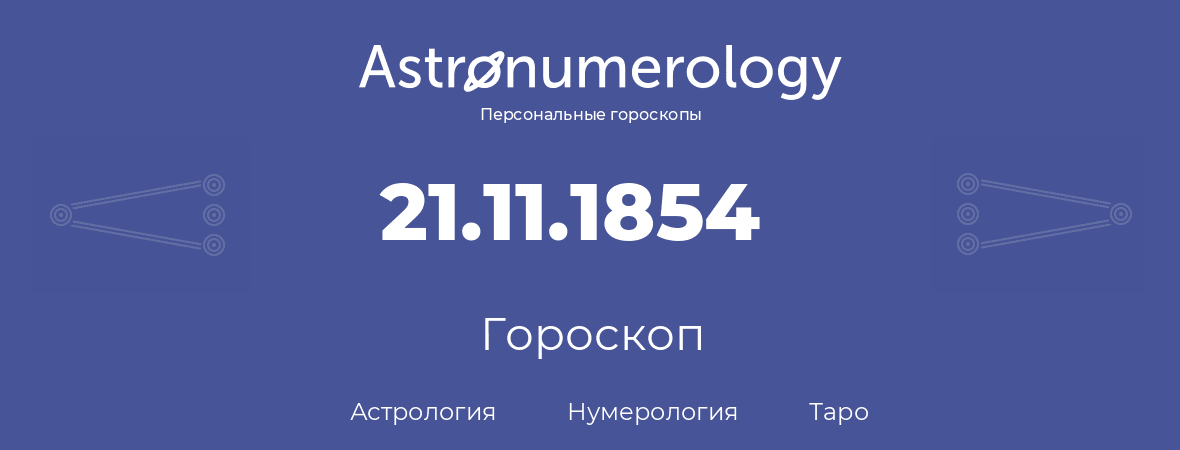 гороскоп астрологии, нумерологии и таро по дню рождения 21.11.1854 (21 ноября 1854, года)