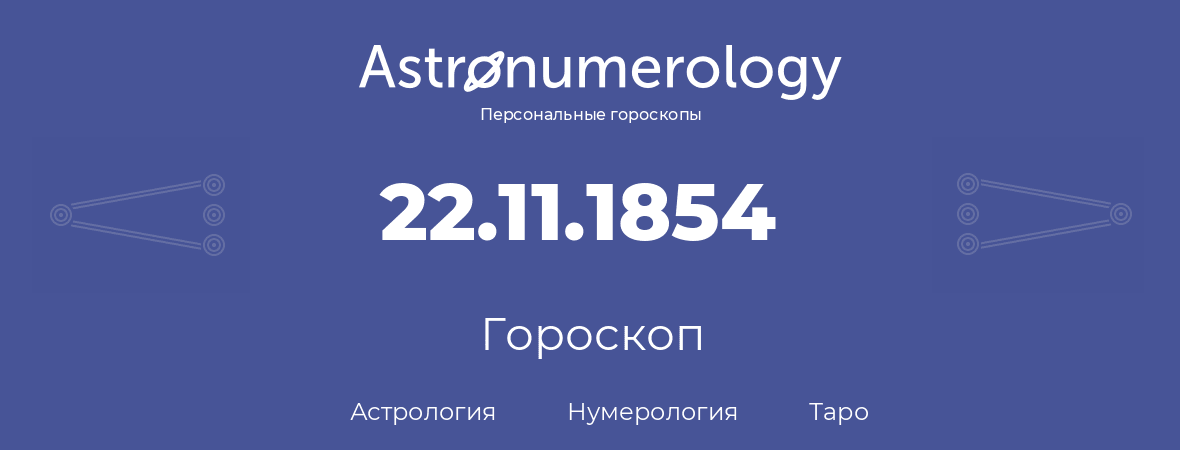 гороскоп астрологии, нумерологии и таро по дню рождения 22.11.1854 (22 ноября 1854, года)