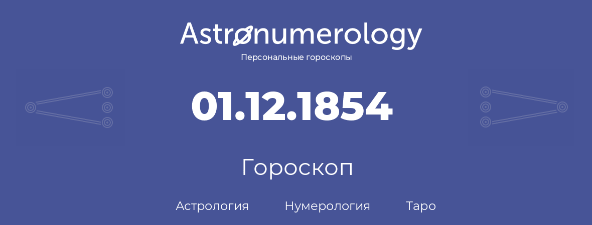 гороскоп астрологии, нумерологии и таро по дню рождения 01.12.1854 (01 декабря 1854, года)