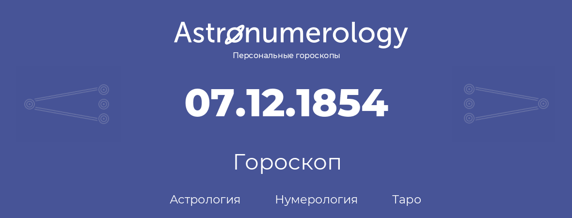 гороскоп астрологии, нумерологии и таро по дню рождения 07.12.1854 (7 декабря 1854, года)