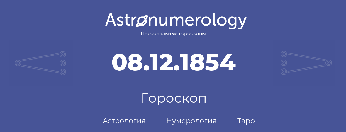 гороскоп астрологии, нумерологии и таро по дню рождения 08.12.1854 (08 декабря 1854, года)