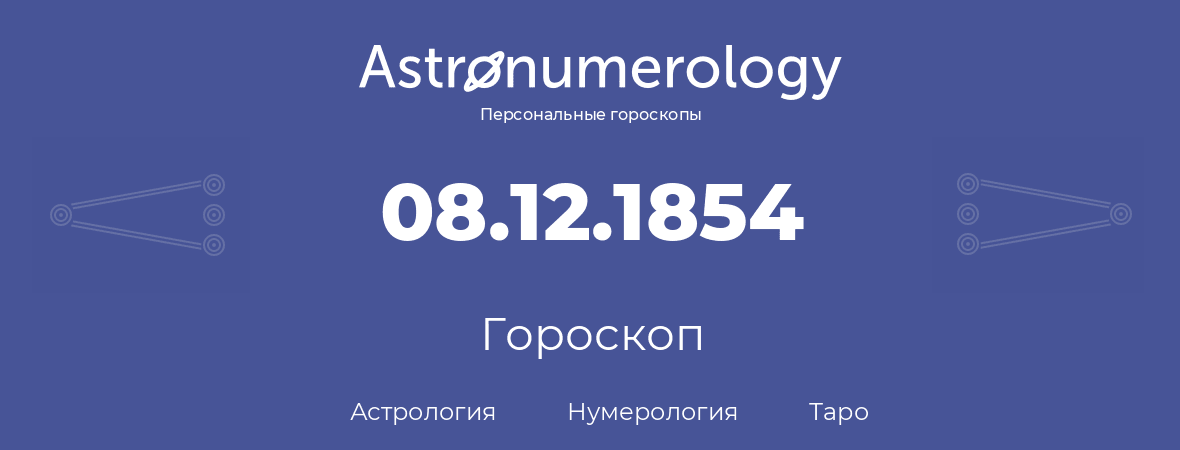 гороскоп астрологии, нумерологии и таро по дню рождения 08.12.1854 (8 декабря 1854, года)