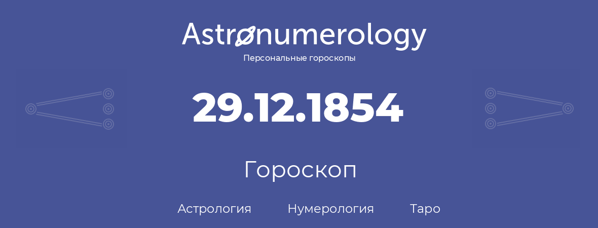 гороскоп астрологии, нумерологии и таро по дню рождения 29.12.1854 (29 декабря 1854, года)