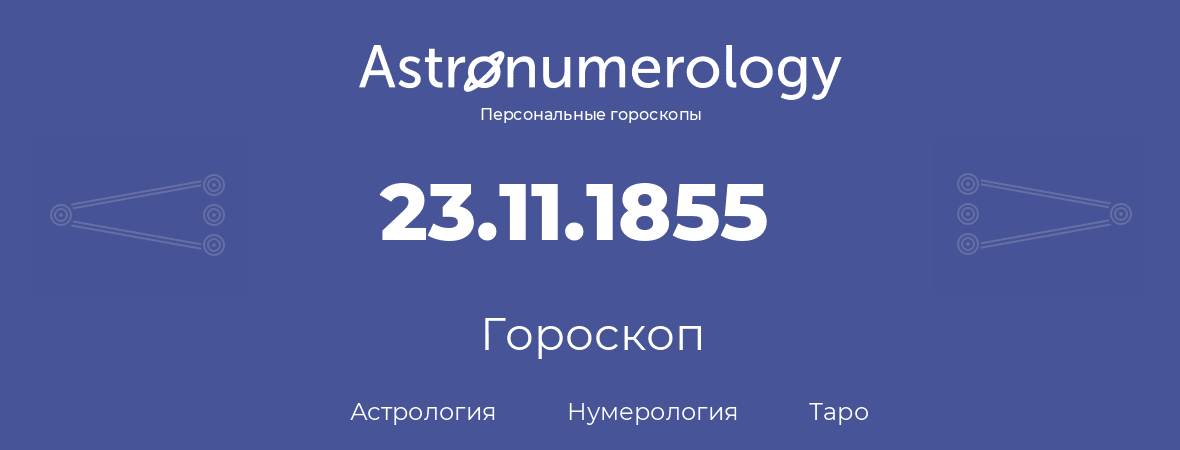 гороскоп астрологии, нумерологии и таро по дню рождения 23.11.1855 (23 ноября 1855, года)