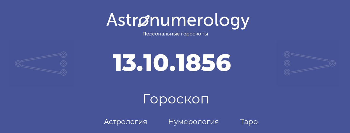 гороскоп астрологии, нумерологии и таро по дню рождения 13.10.1856 (13 октября 1856, года)