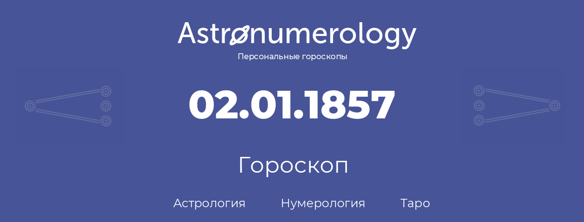 гороскоп астрологии, нумерологии и таро по дню рождения 02.01.1857 (2 января 1857, года)