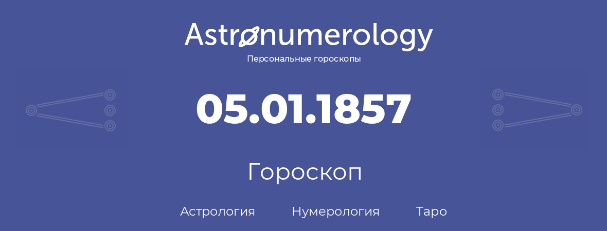 гороскоп астрологии, нумерологии и таро по дню рождения 05.01.1857 (5 января 1857, года)