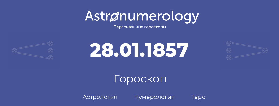 гороскоп астрологии, нумерологии и таро по дню рождения 28.01.1857 (28 января 1857, года)