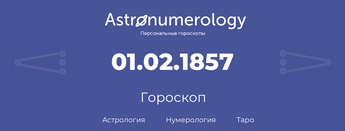 гороскоп астрологии, нумерологии и таро по дню рождения 01.02.1857 (01 февраля 1857, года)