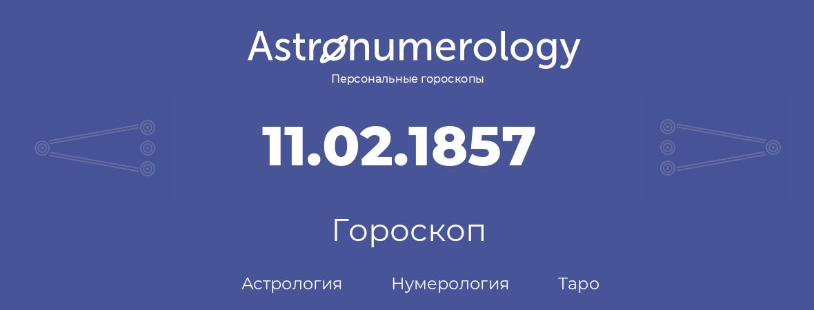 гороскоп астрологии, нумерологии и таро по дню рождения 11.02.1857 (11 февраля 1857, года)