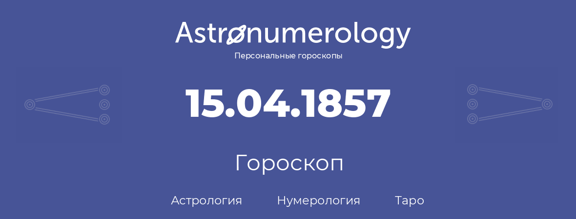 гороскоп астрологии, нумерологии и таро по дню рождения 15.04.1857 (15 апреля 1857, года)