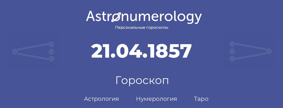 гороскоп астрологии, нумерологии и таро по дню рождения 21.04.1857 (21 апреля 1857, года)