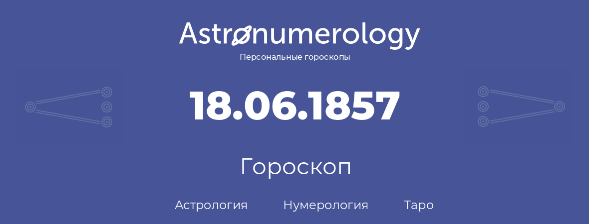 гороскоп астрологии, нумерологии и таро по дню рождения 18.06.1857 (18 июня 1857, года)