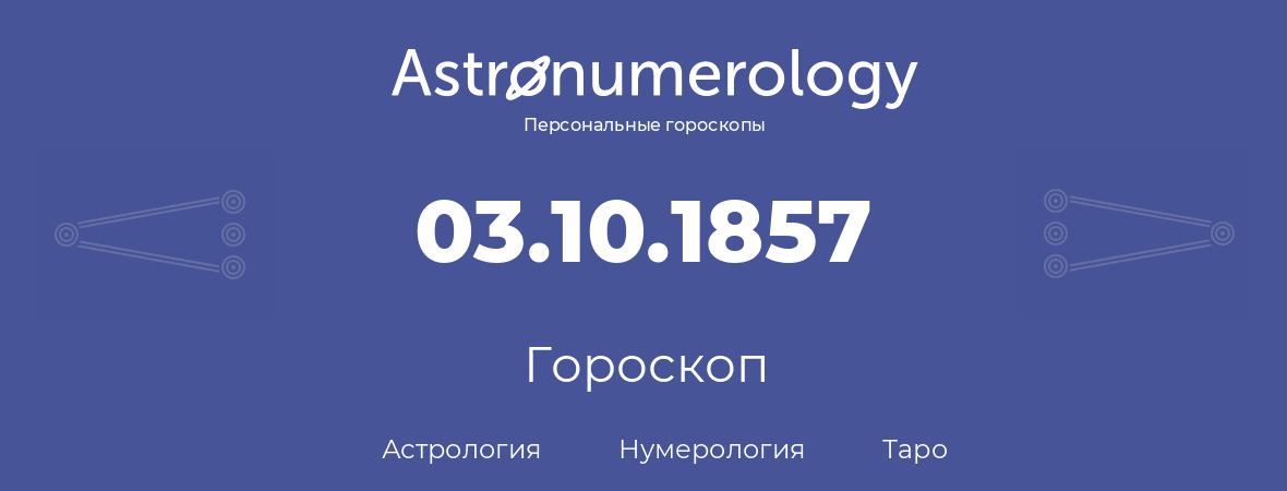 гороскоп астрологии, нумерологии и таро по дню рождения 03.10.1857 (3 октября 1857, года)