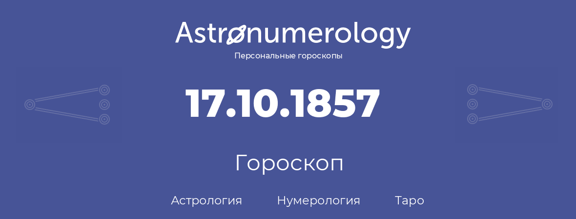 гороскоп астрологии, нумерологии и таро по дню рождения 17.10.1857 (17 октября 1857, года)