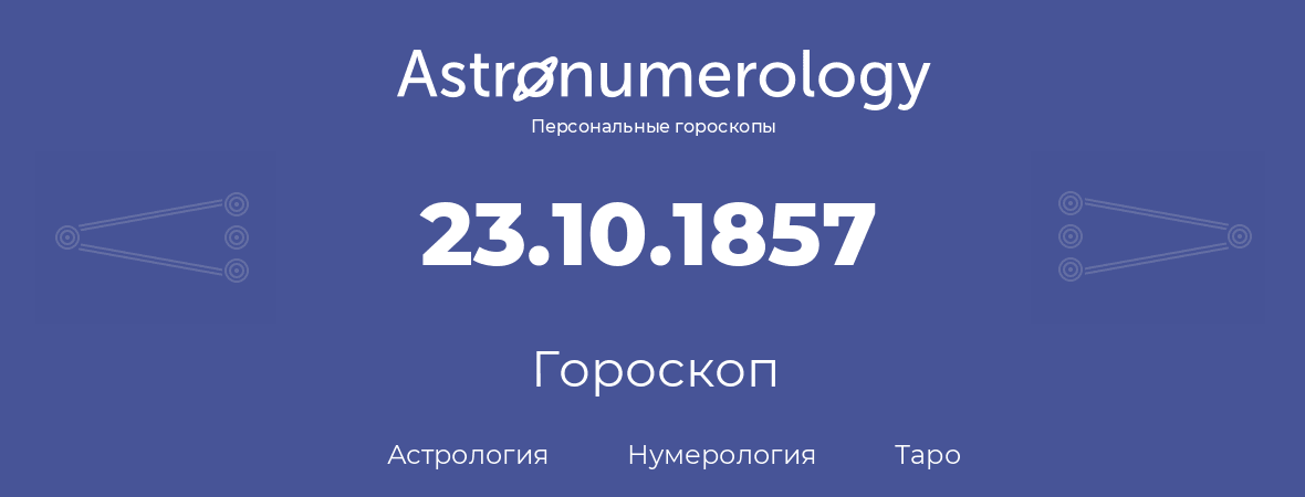 гороскоп астрологии, нумерологии и таро по дню рождения 23.10.1857 (23 октября 1857, года)