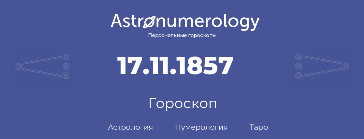 гороскоп астрологии, нумерологии и таро по дню рождения 17.11.1857 (17 ноября 1857, года)