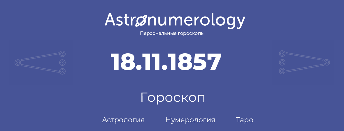 гороскоп астрологии, нумерологии и таро по дню рождения 18.11.1857 (18 ноября 1857, года)