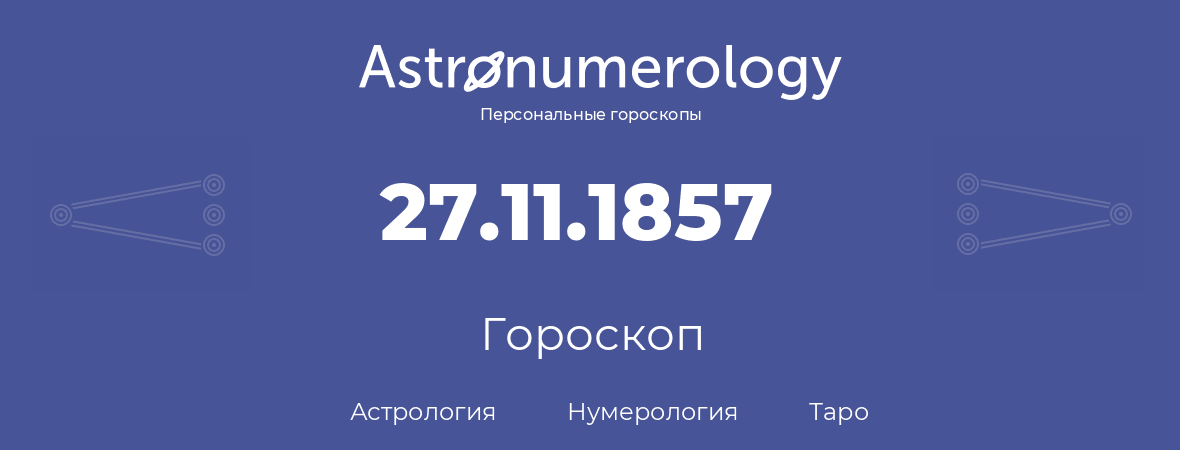 гороскоп астрологии, нумерологии и таро по дню рождения 27.11.1857 (27 ноября 1857, года)
