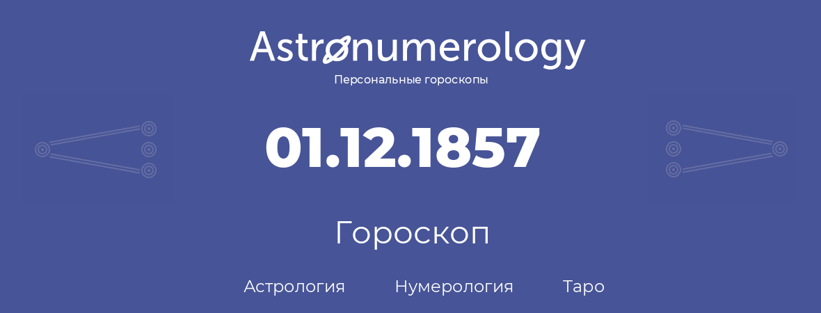 гороскоп астрологии, нумерологии и таро по дню рождения 01.12.1857 (1 декабря 1857, года)