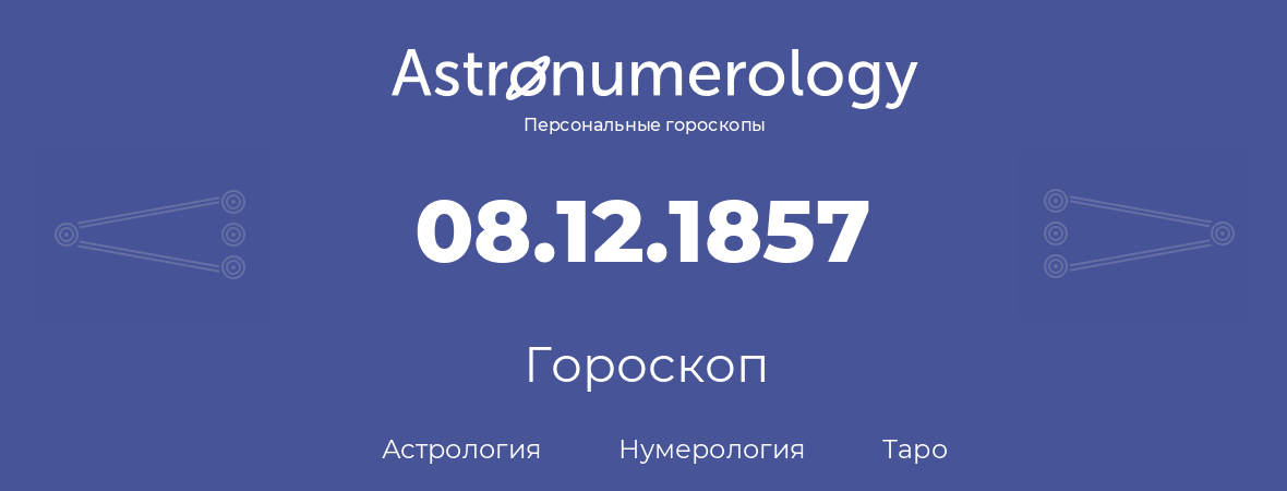 гороскоп астрологии, нумерологии и таро по дню рождения 08.12.1857 (08 декабря 1857, года)