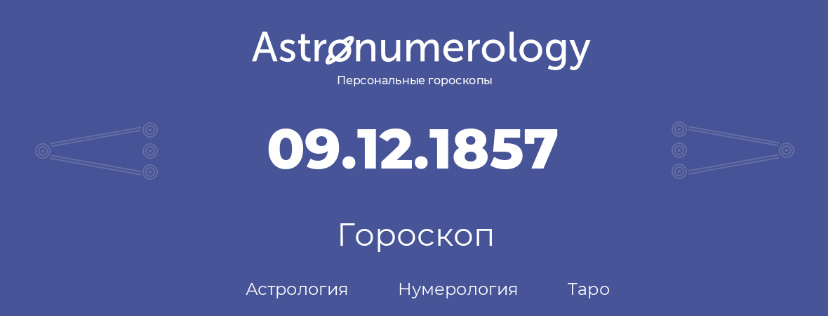 гороскоп астрологии, нумерологии и таро по дню рождения 09.12.1857 (09 декабря 1857, года)