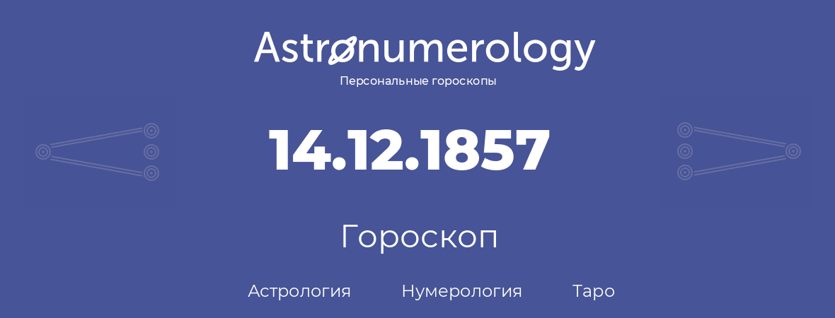 гороскоп астрологии, нумерологии и таро по дню рождения 14.12.1857 (14 декабря 1857, года)
