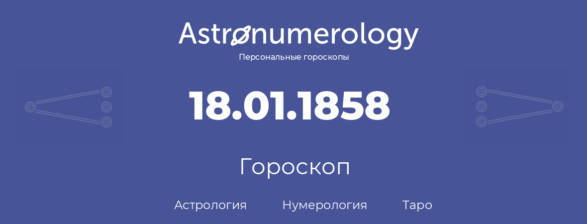 гороскоп астрологии, нумерологии и таро по дню рождения 18.01.1858 (18 января 1858, года)