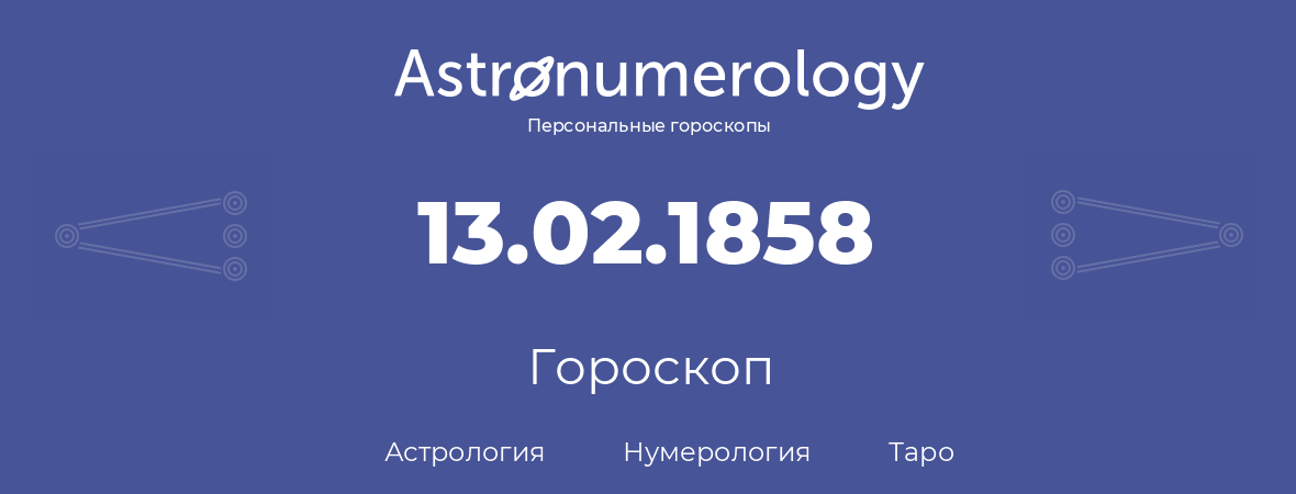гороскоп астрологии, нумерологии и таро по дню рождения 13.02.1858 (13 февраля 1858, года)