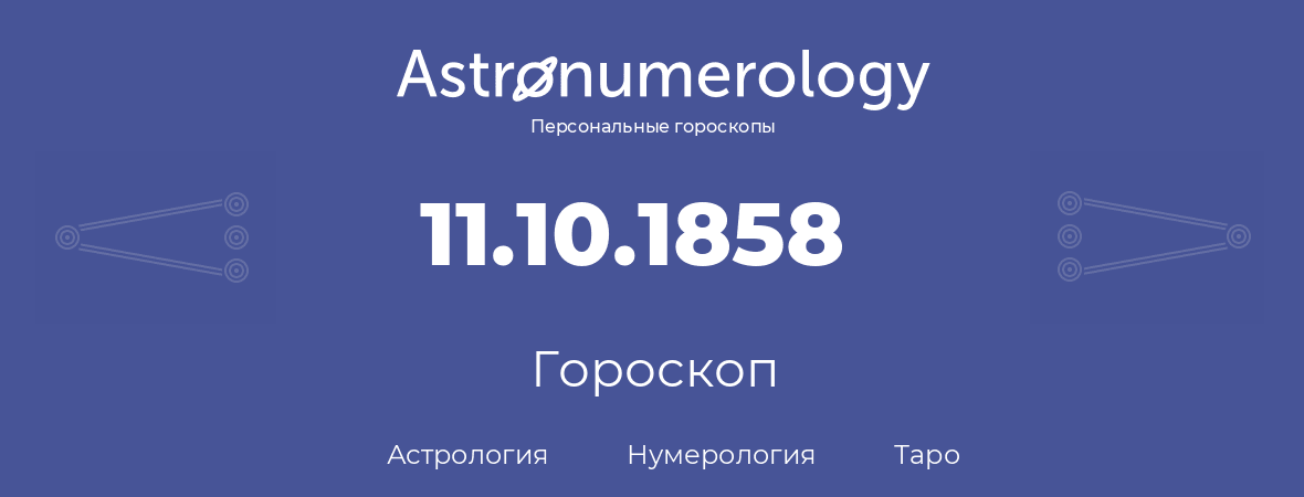 гороскоп астрологии, нумерологии и таро по дню рождения 11.10.1858 (11 октября 1858, года)