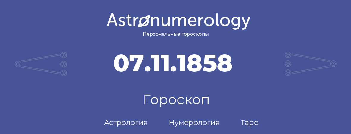 гороскоп астрологии, нумерологии и таро по дню рождения 07.11.1858 (07 ноября 1858, года)