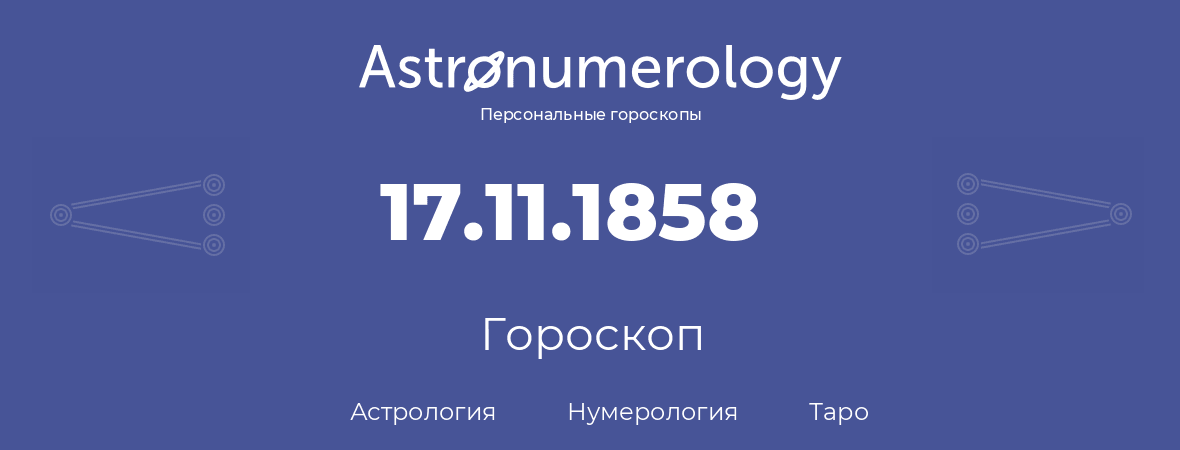 гороскоп астрологии, нумерологии и таро по дню рождения 17.11.1858 (17 ноября 1858, года)