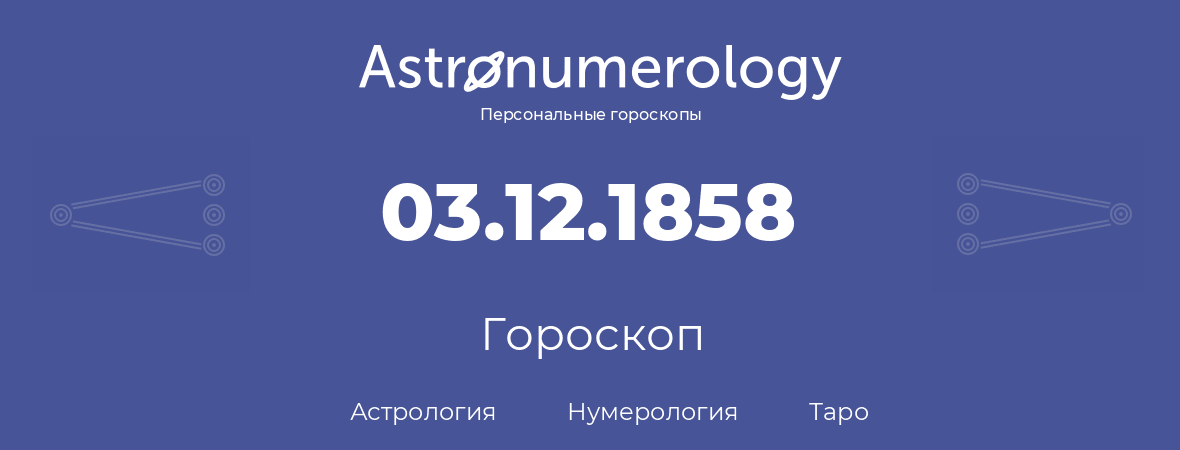 гороскоп астрологии, нумерологии и таро по дню рождения 03.12.1858 (03 декабря 1858, года)