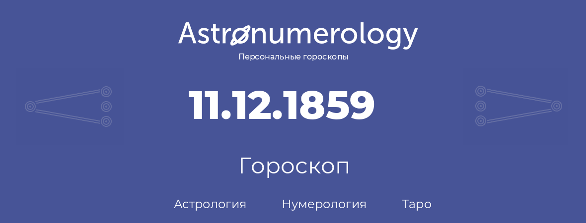 гороскоп астрологии, нумерологии и таро по дню рождения 11.12.1859 (11 декабря 1859, года)