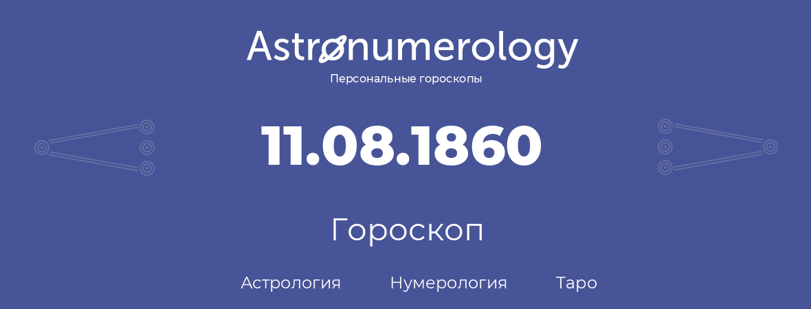 гороскоп астрологии, нумерологии и таро по дню рождения 11.08.1860 (11 августа 1860, года)