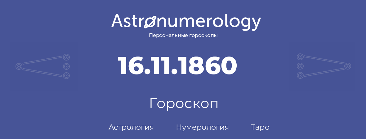 гороскоп астрологии, нумерологии и таро по дню рождения 16.11.1860 (16 ноября 1860, года)