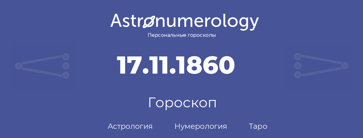 гороскоп астрологии, нумерологии и таро по дню рождения 17.11.1860 (17 ноября 1860, года)