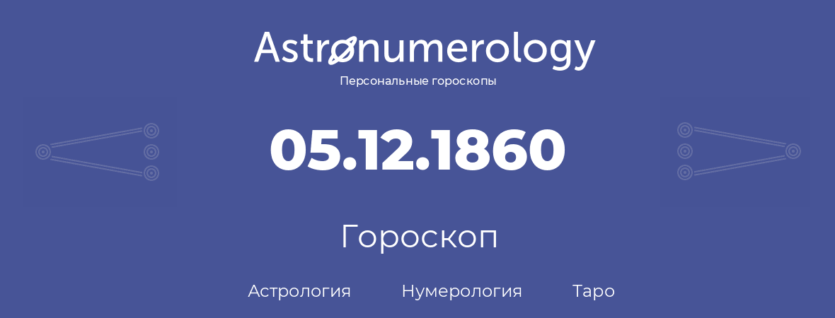 гороскоп астрологии, нумерологии и таро по дню рождения 05.12.1860 (5 декабря 1860, года)
