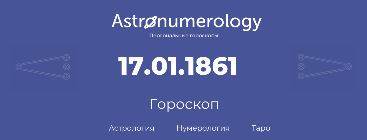 гороскоп астрологии, нумерологии и таро по дню рождения 17.01.1861 (17 января 1861, года)